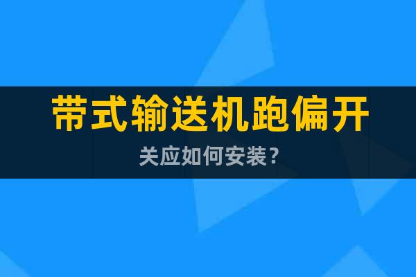 帶式輸送機(jī)跑偏開(kāi)關(guān)應(yīng)如何安裝？