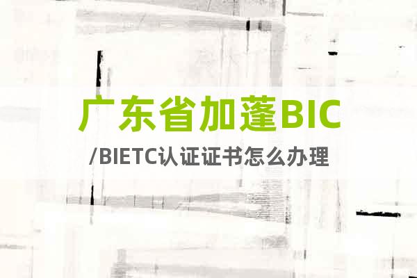 广东省加蓬BIC/BIETC认证证书怎么办理