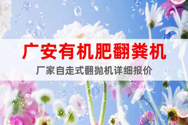 廣安有機(jī)肥翻糞機(jī)廠家自走式翻拋機(jī)詳細(xì)報(bào)價(jià)