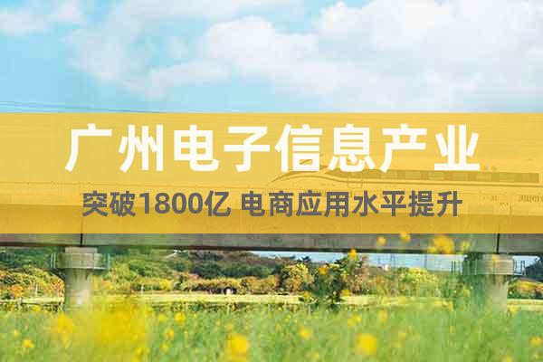 廣州電子信息產(chǎn)業(yè)突破1800億 電商應(yīng)用水平提升