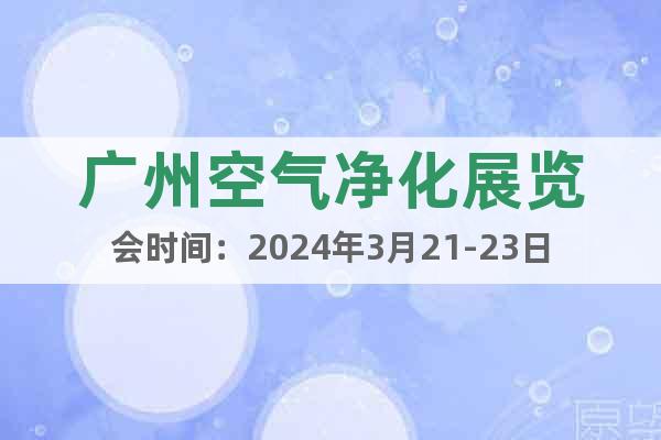 广州空气净化展览会时间：2024年3月21-23日