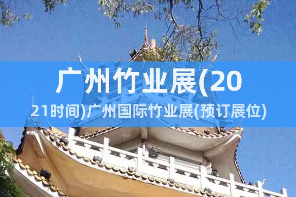 广州竹业展(2021时间)广州国际竹业展(预订展位)