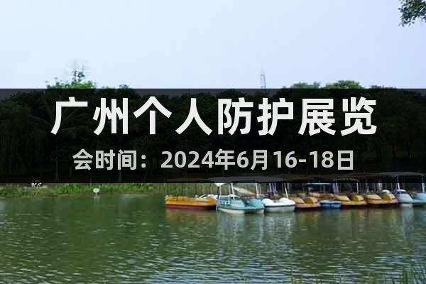 广州个人防护展览会时间：2024年6月16-18日