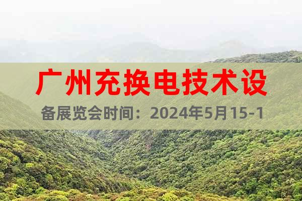 广州充换电技术设备展览会时间：2024年5月15-17日