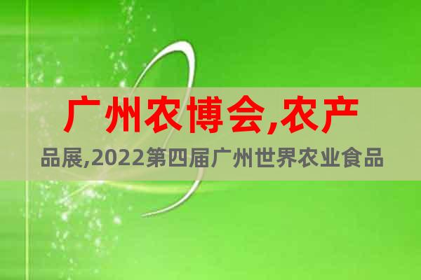 广州农博会,农产品展,2022第四届广州世界农业食品博览会