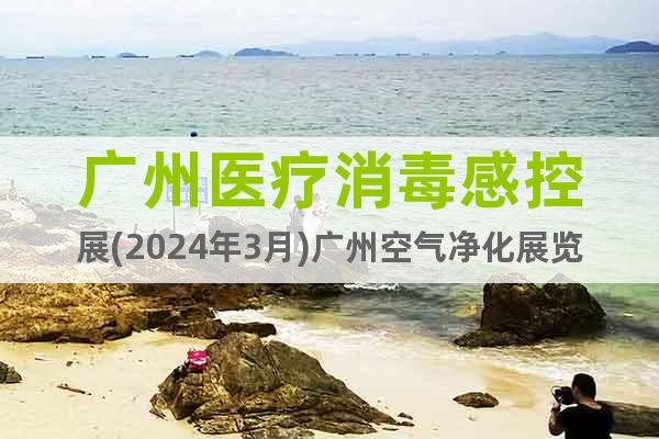 广州医疗消毒感控展(2024年3月)广州空气净化展览会