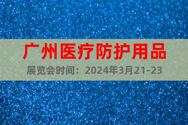 广州医疗防护用品展览会时间：2024年3月21-23日