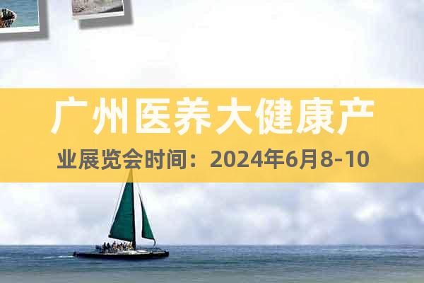 广州医养大健康产业展览会时间：2024年6月8-10日