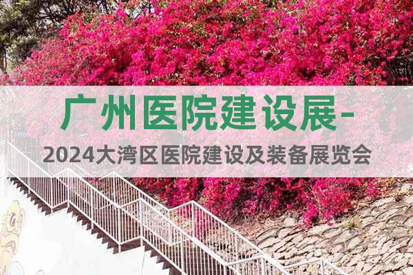 廣州醫(yī)院建設(shè)展-2024大灣區(qū)醫(yī)院建設(shè)及裝備展覽會