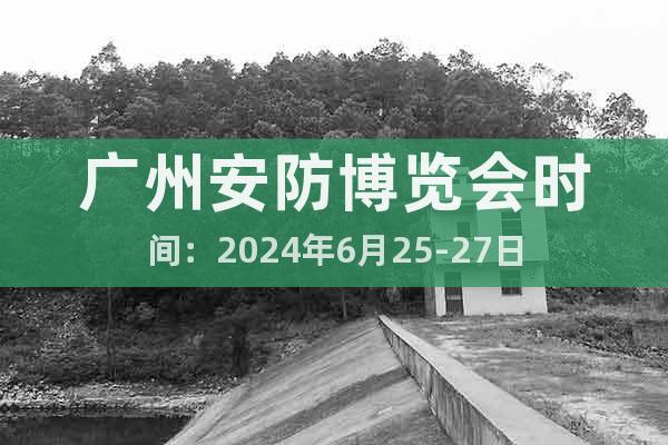 广州安防博览会时间：2024年6月25-27日
