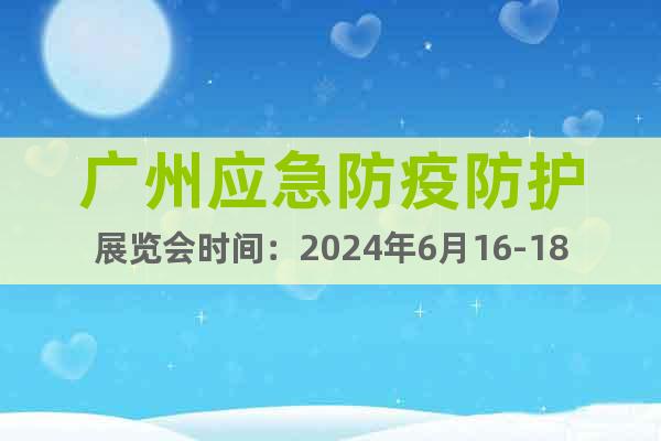 广州应急防疫防护展览会时间：2024年6月16-18日