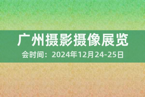 广州摄影摄像展览会时间：2024年12月24-25日