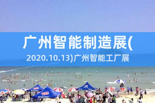 广州智能制造展(2020.10.13)广州智能工厂展览会