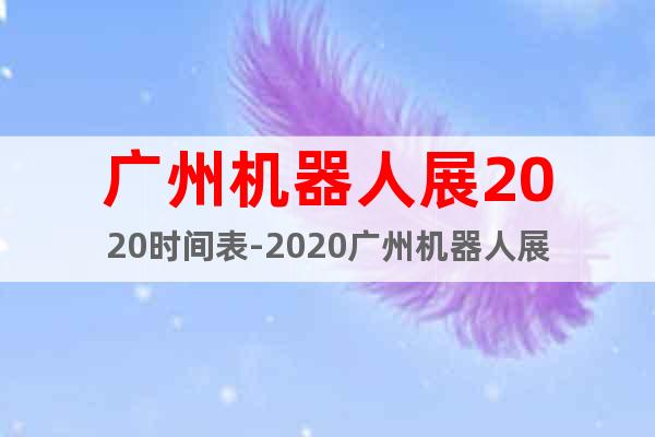 广州机器人展2020时间表-2020广州机器人展