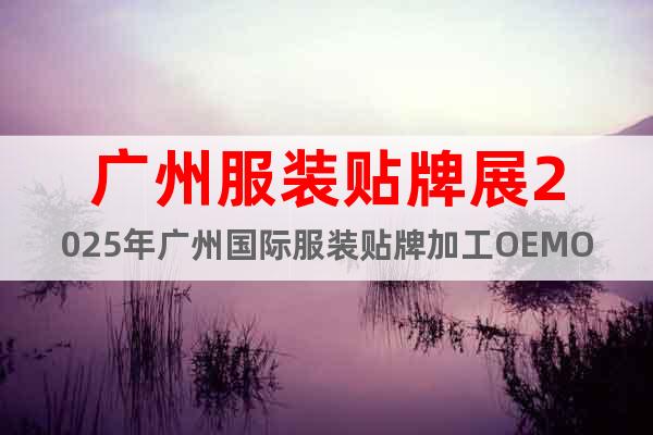廣州服裝貼牌展2025年廣州國際服裝貼牌加工OEMODM展