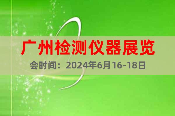 广州检测仪器展览会时间：2024年6月16-18日