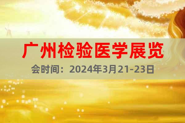 广州检验医学展览会时间：2024年3月21-23日