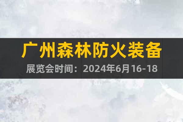 广州森林防火装备展览会时间：2024年6月16-18日