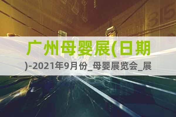 廣州母嬰展(日期)-2021年9月份_母嬰展覽會_展位預(yù)訂