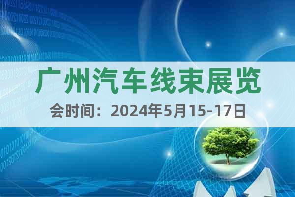 广州汽车线束展览会时间：2024年5月15-17日