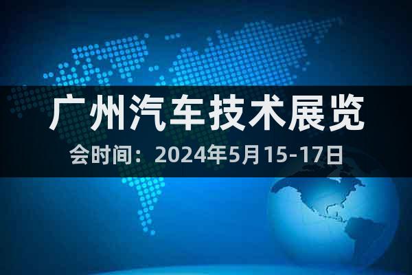 广州汽车技术展览会时间：2024年5月15-17日