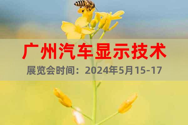 广州汽车显示技术展览会时间：2024年5月15-17日