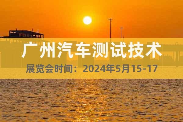 廣州汽車測試技術(shù)展覽會時間：2024年5月15-17日