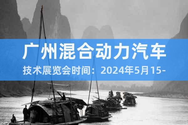 广州混合动力汽车技术展览会时间：2024年5月15-17日