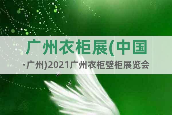 广州衣柜展(中国·广州)2021广州衣柜壁柜展览会
