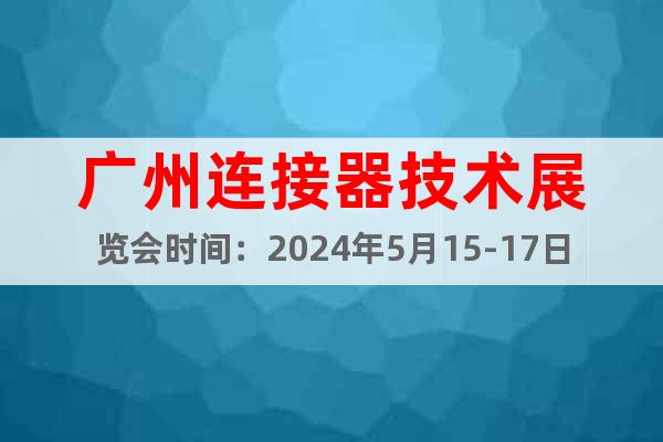 广州连接器技术展览会时间：2024年5月15-17日