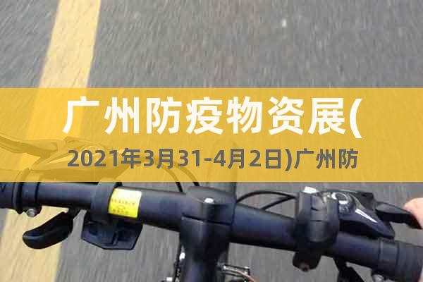 廣州防疫物資展(2021年3月31-4月2日)廣州防疫物資展