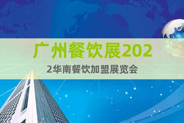 广州餐饮展2022华南餐饮加盟展览会