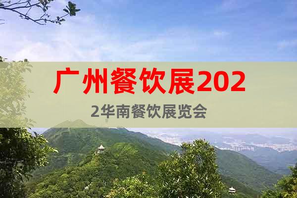 广州餐饮展2022华南餐饮展览会