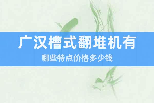 廣漢槽式翻堆機(jī)有哪些特點(diǎn)價(jià)格多少錢