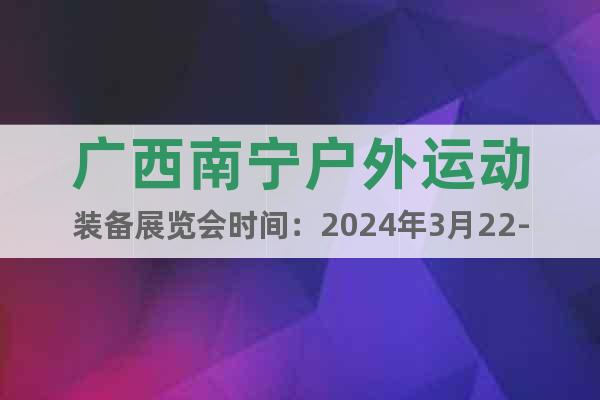 广西南宁户外运动装备展览会时间：2024年3月22-24日