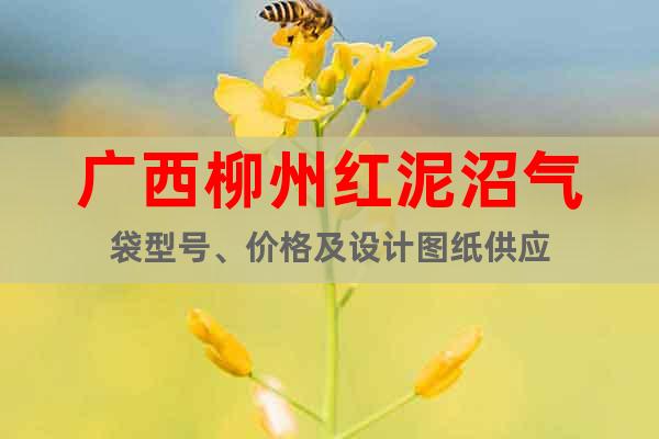 广西柳州红泥沼气袋型号、价格及设计图纸供应