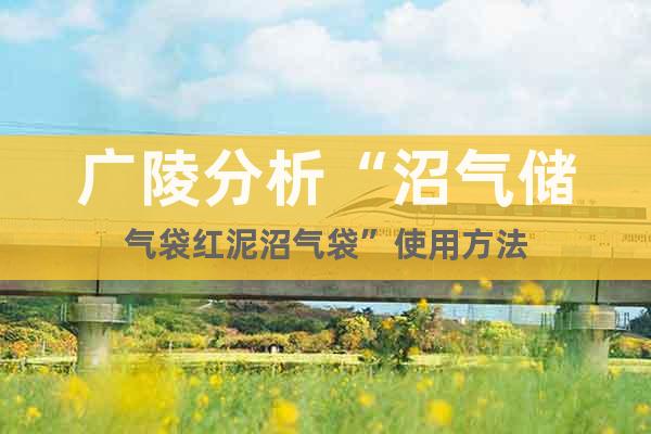廣陵分析“沼氣儲氣袋紅泥沼氣袋”使用方法