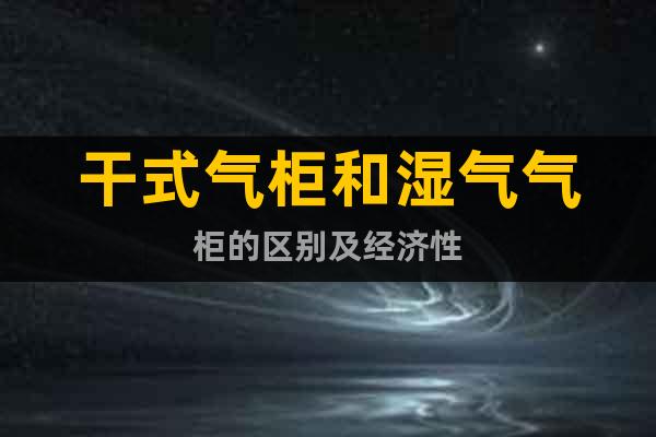 干式氣柜和濕氣氣柜的區(qū)別及經(jīng)濟性