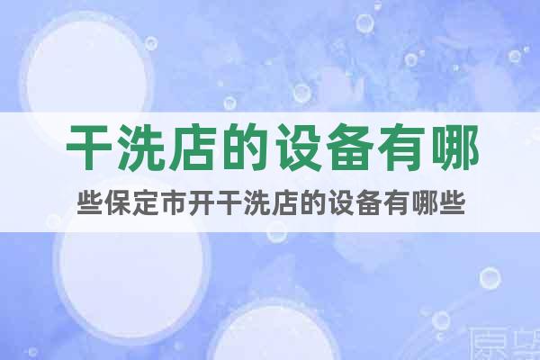 干洗店的設(shè)備有哪些保定市開干洗店的設(shè)備有哪些