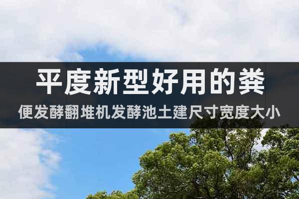 平度新型好用的糞便發(fā)酵翻堆機發(fā)酵池土建尺寸寬度大小