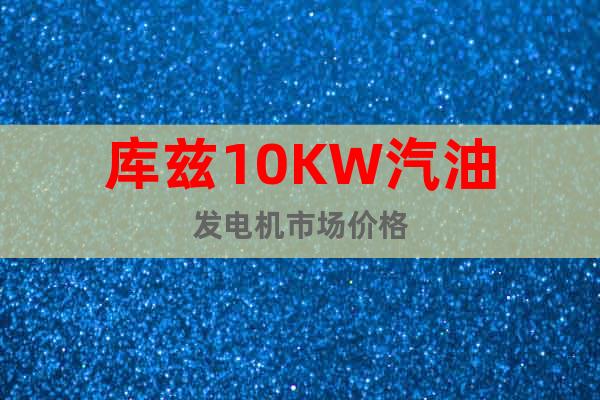 庫(kù)茲10KW汽油發(fā)電機(jī)市場(chǎng)價(jià)格