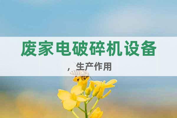 廢家電破碎機設備,生產(chǎn)作用