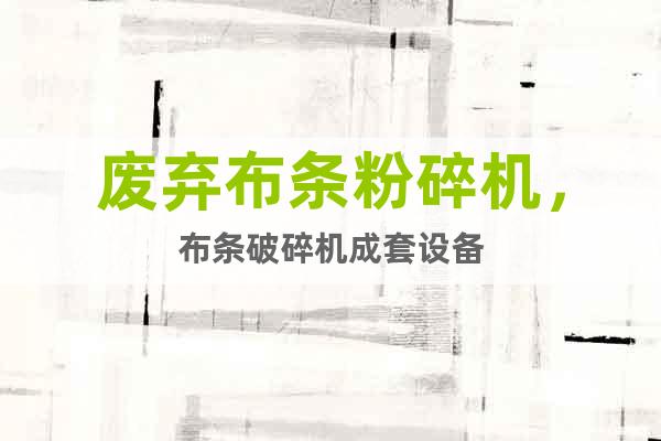 廢棄布條粉碎機，布條破碎機成套設(shè)備