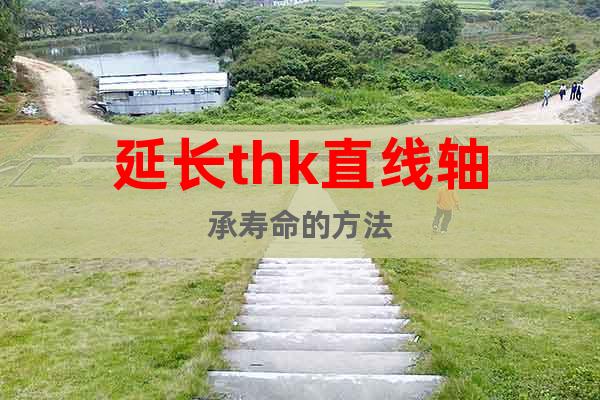 延長(zhǎng)thk直線軸承壽命的方法
