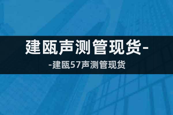 建甌聲測(cè)管現(xiàn)貨--建甌57聲測(cè)管現(xiàn)貨