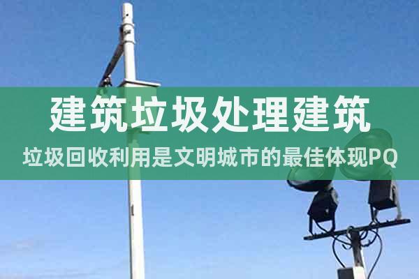 建筑垃圾處理建筑垃圾回收利用是文明城市的最佳體現(xiàn)PQ10Z
