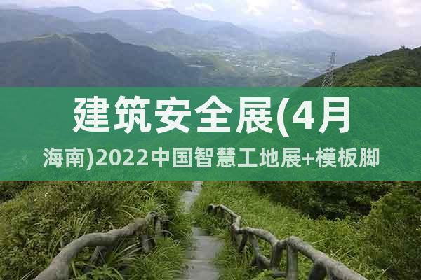 建筑安全展(4月海南)2022中國智慧工地展+模板腳手架展