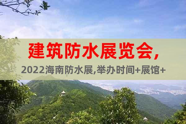 建筑防水展覽會(huì),2022海南防水展,舉辦時(shí)間+展館+報(bào)名方式
