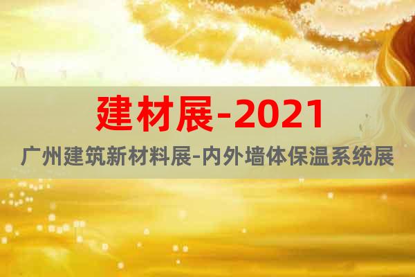 建材展-2021廣州建筑新材料展-內(nèi)外墻體保溫系統(tǒng)展會