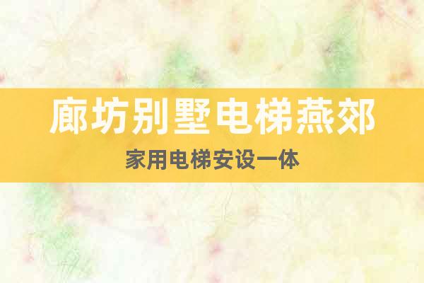 廊坊別墅電梯燕郊家用電梯安設一體